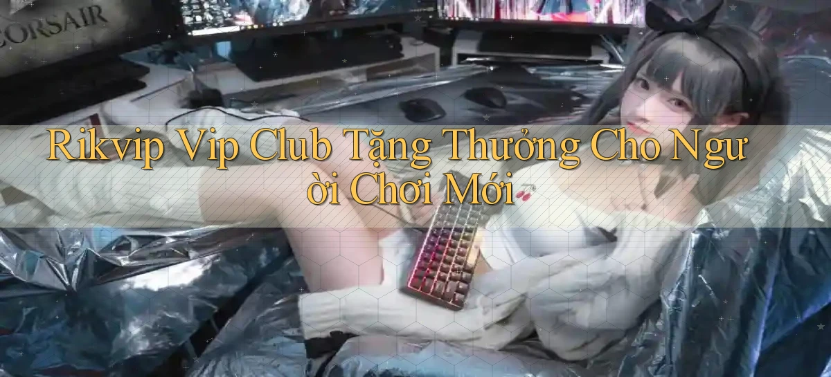 rikvip  vip club tặng thưởng cho người chơi mới