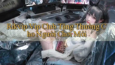 rikvip  vip club tặng thưởng cho người chơi mới
