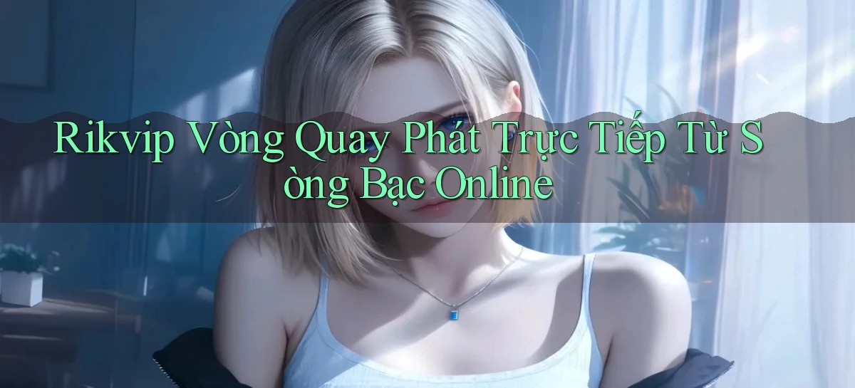 rikvip  vòng quay phát trực tiếp từ sòng bạc online