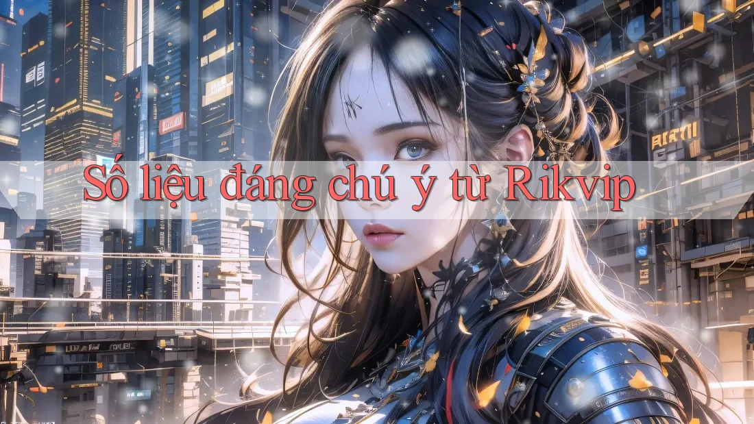 Số liệu đáng chú ý từ Rikvip Số liệu đáng chú ý từ Rikvip