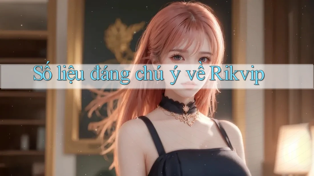 Số liệu đáng chú ý về Rikvip Số liệu đáng chú ý về Rikvip