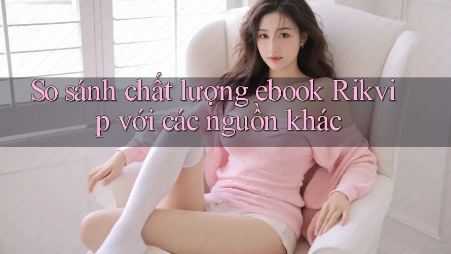 So sánh chất lượng ebook Rikvip với các nguồn khác So sánh chất lượng ebook Rikvip với các nguồn khác