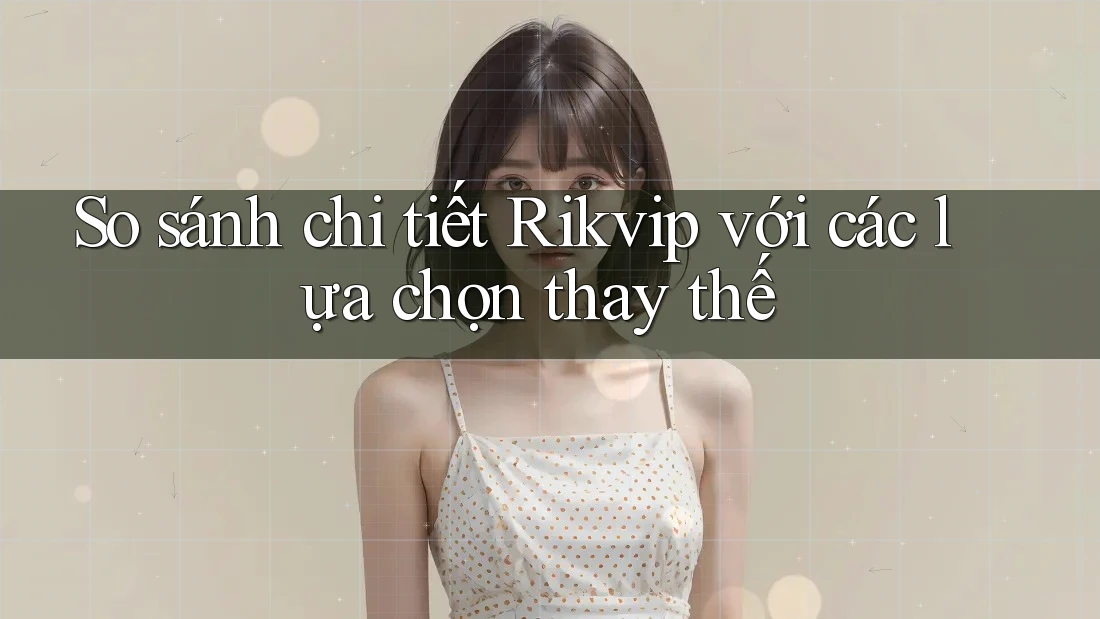 So sánh chi tiết Rikvip với các lựa chọn thay thế So sánh chi tiết Rikvip với các lựa chọn thay thế