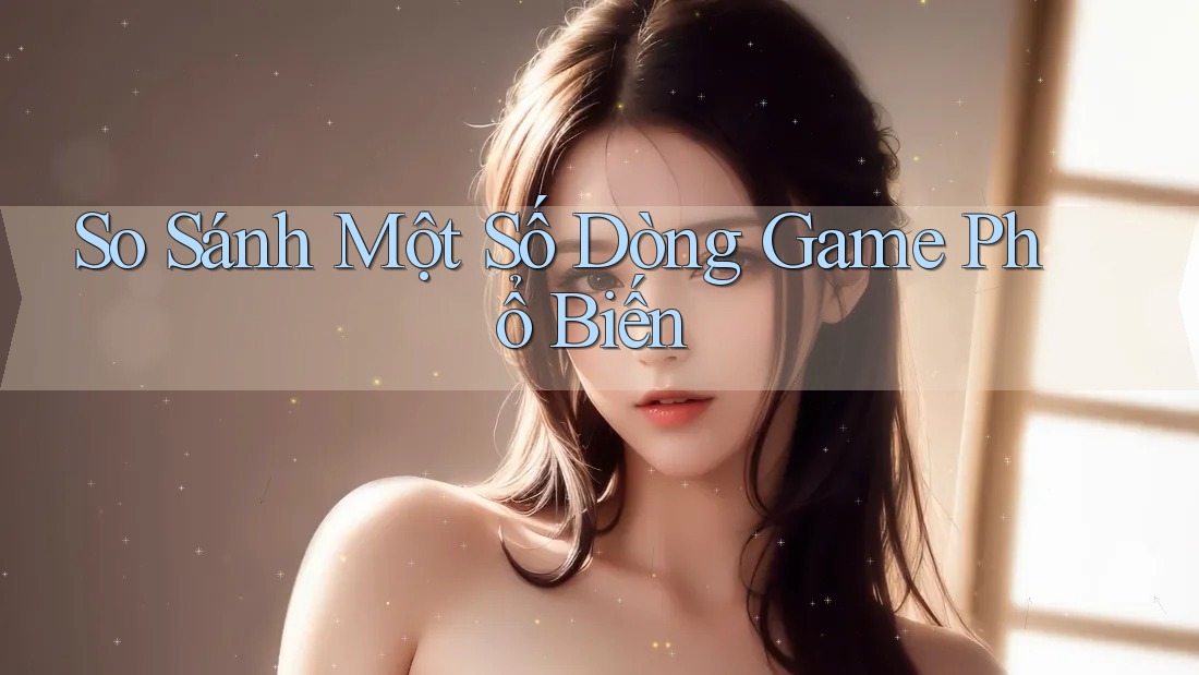 So Sánh Một Số Dòng Game Phổ Biến