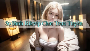 So sánh Rikvip chat trực tuyến