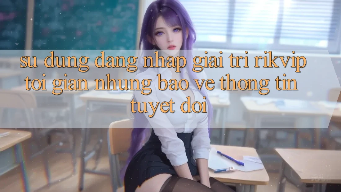 Sử dụng Đăng Nhập Giải Trí Rikvip: Tối Giản Nhưng Bảo vệ thông tin Tuyệt Đối
