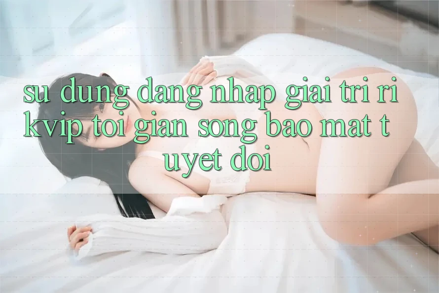 Sử dụng Đăng Nhập Giải Trí Rikvip: Tối Giản Song Bảo Mật Tuyệt Đối Sử dụng Đăng Nhập Giải Trí Rikvip: Tối Giản Song Bảo Mật Tuyệt Đối