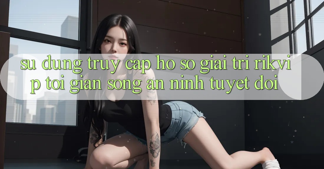 Sử dụng Truy cập hồ sơ Giải Trí Rikvip: Tối Giản Song An ninh Tuyệt Đối