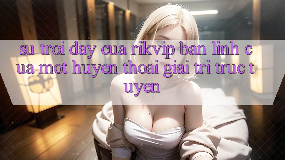 Sự Trỗi Dậy Của Rikvip: Bản Lĩnh Của Một “Huyền Thoại” Giải Trí Trực Tuyến Sự Trỗi Dậy Của Rikvip: Bản Lĩnh Của Một “Huyền Thoại” Giải Trí Trực Tuyến