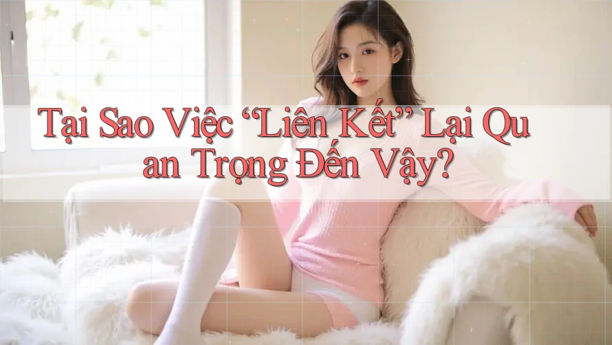 Tại Sao Việc “Liên Kết” Lại Quan Trọng Đến Vậy? Tại Sao Việc “Liên Kết” Lại Quan Trọng Đến Vậy?