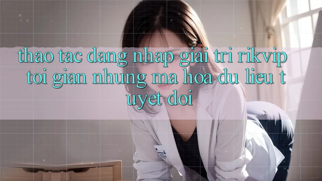 Thao tác Đăng Nhập Giải Trí Rikvip: Tối Giản Nhưng Mã hóa dữ liệu Tuyệt Đối