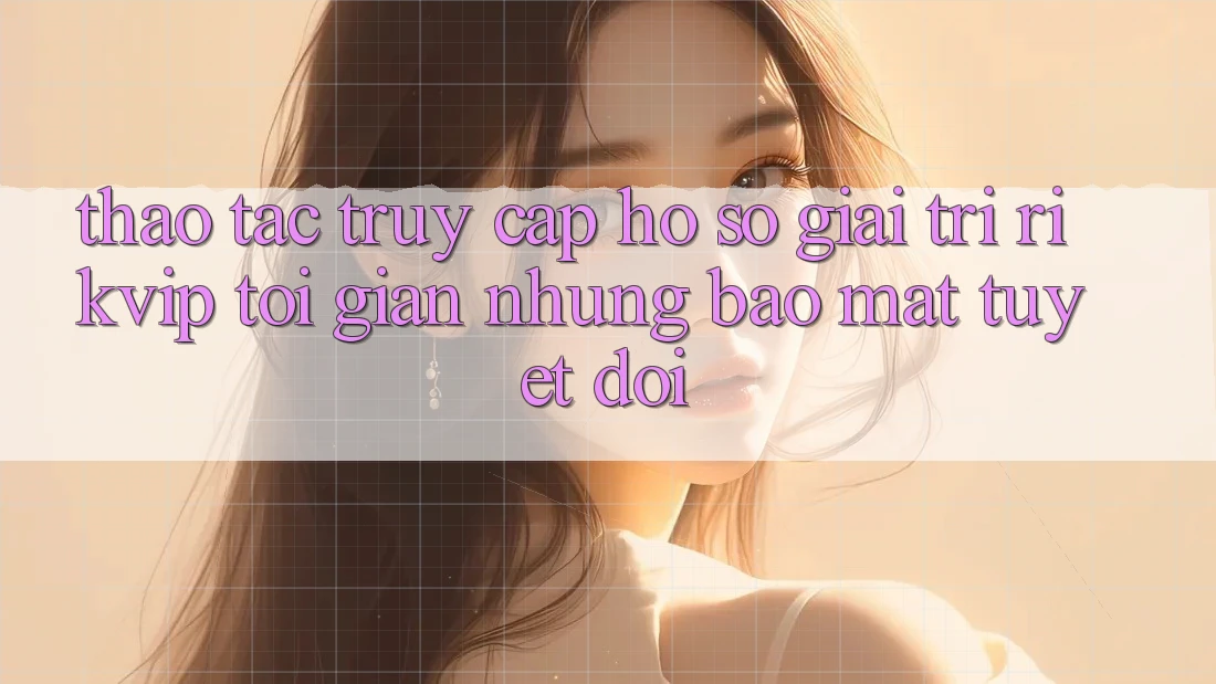 Thao tác Truy cập hồ sơ Giải Trí Rikvip: Tối Giản Nhưng Bảo Mật Tuyệt Đối Thao tác Truy cập hồ sơ Giải Trí Rikvip: Tối Giản Nhưng Bảo Mật Tuyệt Đối