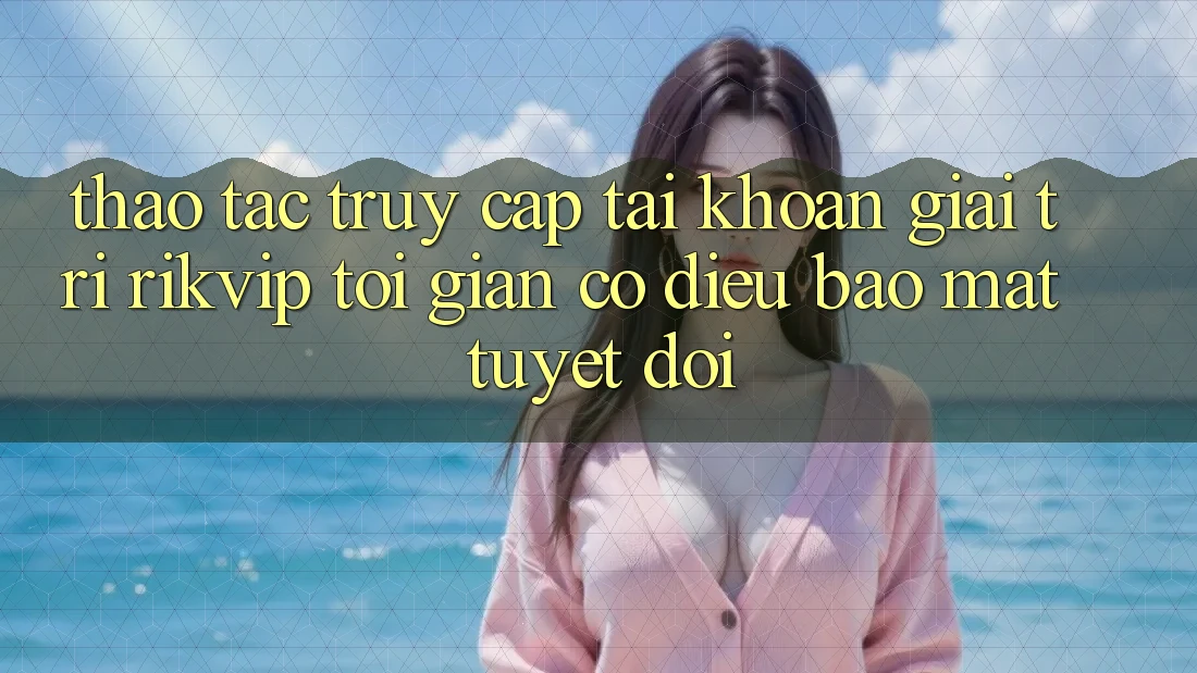 Thao tác Truy cập tài khoản Giải Trí Rikvip: Tối Giản Có điều Bảo Mật Tuyệt Đối