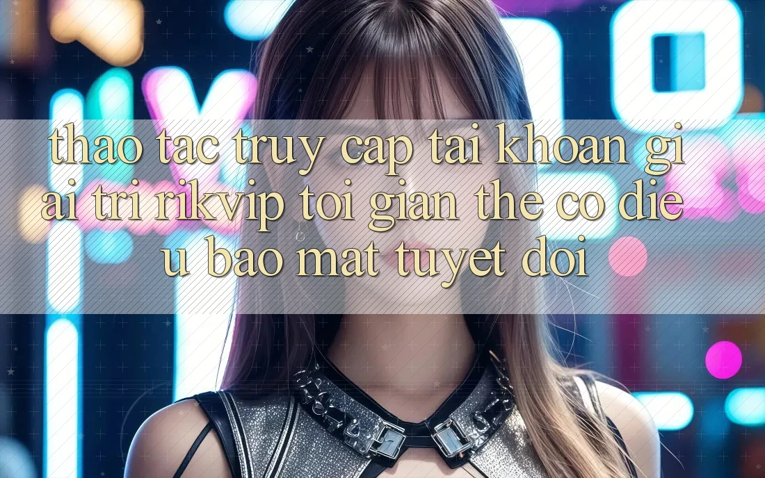Thao tác Truy cập tài khoản Giải Trí Rikvip: Tối Giản Thế có điều Bảo Mật Tuyệt Đối