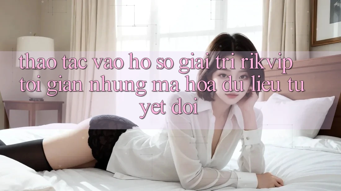 Thao tác Vào hồ sơ Giải Trí Rikvip: Tối Giản Nhưng Mã hóa dữ liệu Tuyệt Đối
