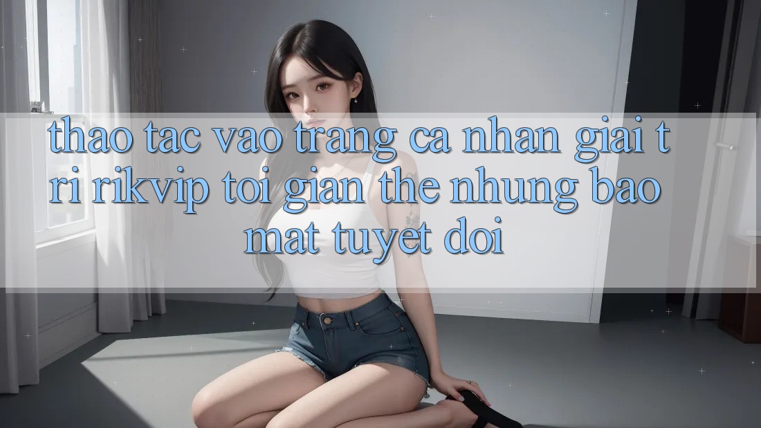 Thao tác Vào trang cá nhân Giải Trí Rikvip: Tối Giản Thế nhưng Bảo Mật Tuyệt Đối Thao tác Vào trang cá nhân Giải Trí Rikvip: Tối Giản Thế nhưng Bảo Mật Tuyệt Đối