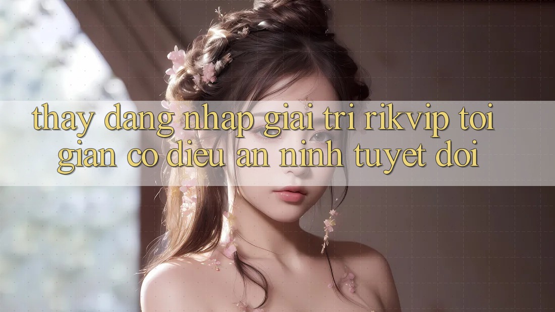 Thấy Đăng Nhập Giải Trí Rikvip: Tối Giản Có điều An ninh Tuyệt Đối