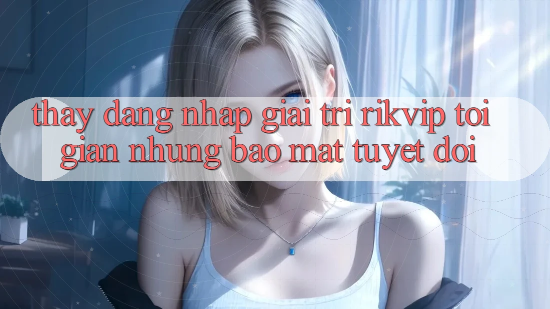 Thấy Đăng Nhập Giải Trí Rikvip: Tối Giản Nhưng Bảo Mật Tuyệt Đối