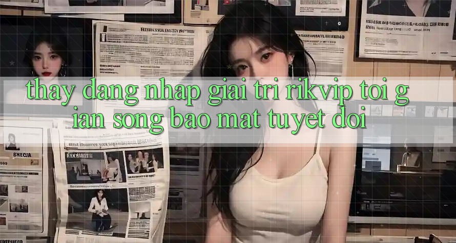 Thấy Đăng Nhập Giải Trí Rikvip: Tối Giản Song Bảo Mật Tuyệt Đối Thấy Đăng Nhập Giải Trí Rikvip: Tối Giản Song Bảo Mật Tuyệt Đối