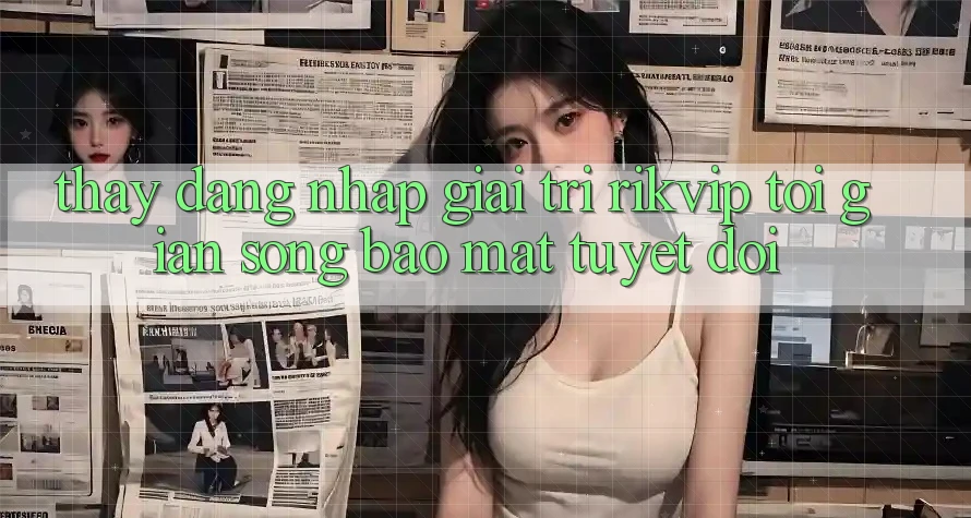 Thấy Đăng Nhập Giải Trí Rikvip: Tối Giản Song Bảo Mật Tuyệt Đối