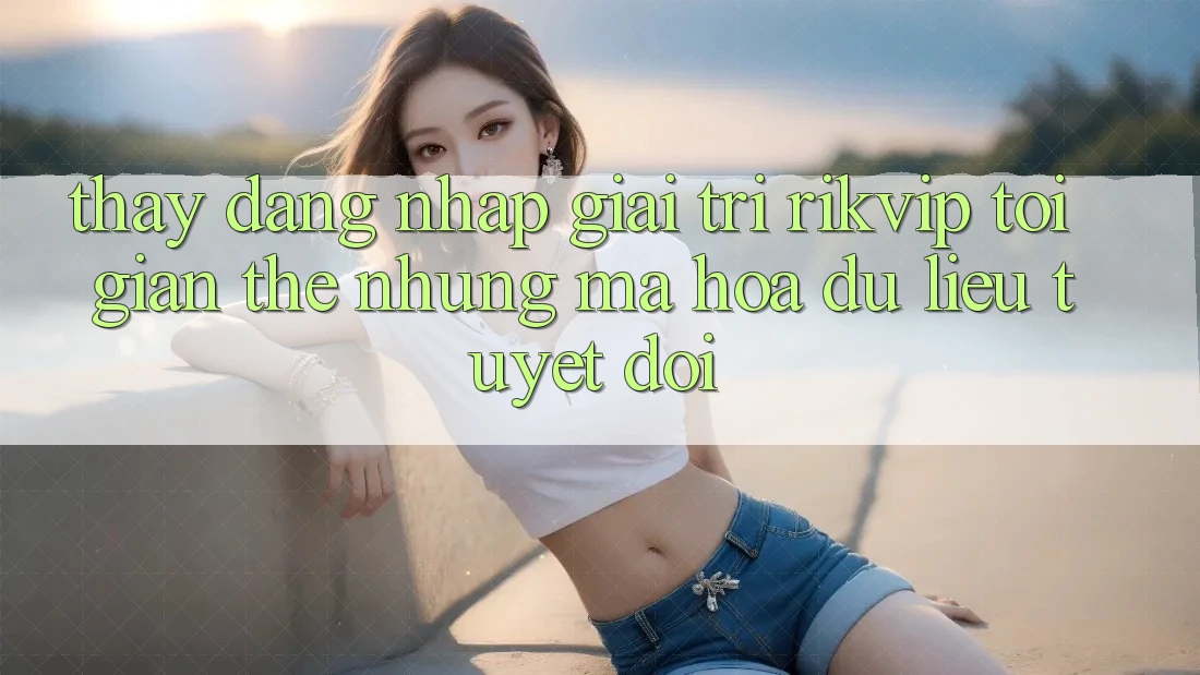 Thấy Đăng Nhập Giải Trí Rikvip: Tối Giản Thế nhưng Mã hóa dữ liệu Tuyệt Đối