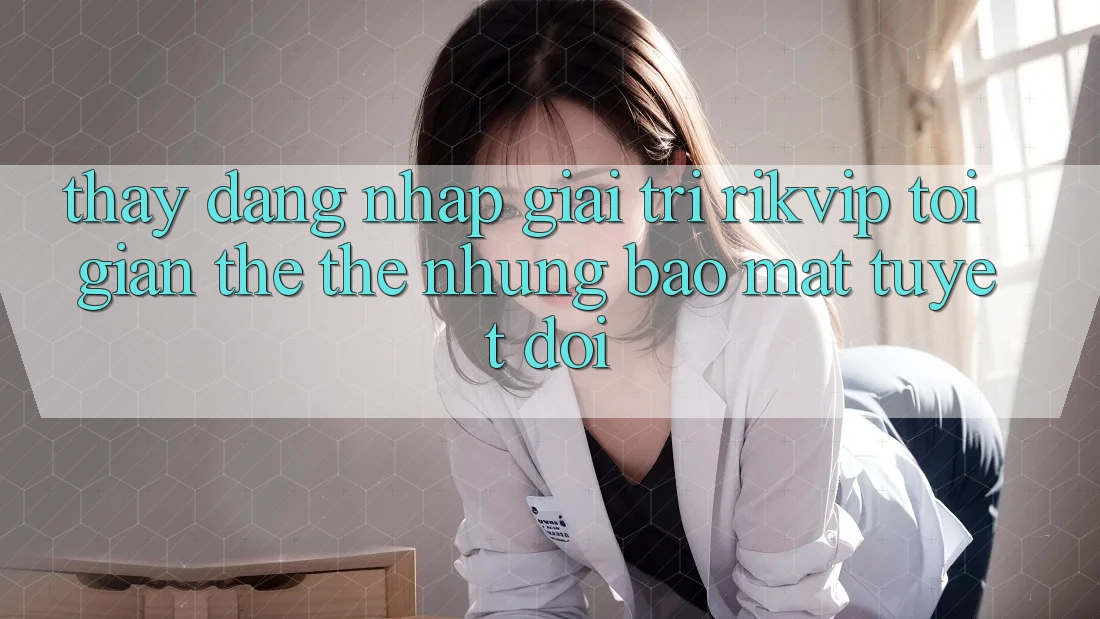 Thấy Đăng Nhập Giải Trí Rikvip: Tối Giản Thế thế nhưng Bảo Mật Tuyệt Đối