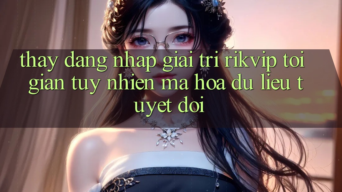 Thấy Đăng Nhập Giải Trí Rikvip: Tối Giản Tuy nhiên Mã hóa dữ liệu Tuyệt Đối