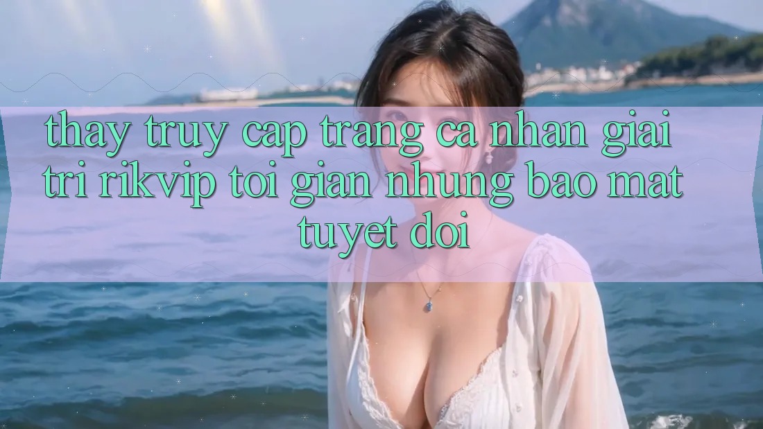 Thấy Truy cập trang cá nhân Giải Trí Rikvip: Tối Giản Nhưng Bảo Mật Tuyệt Đối