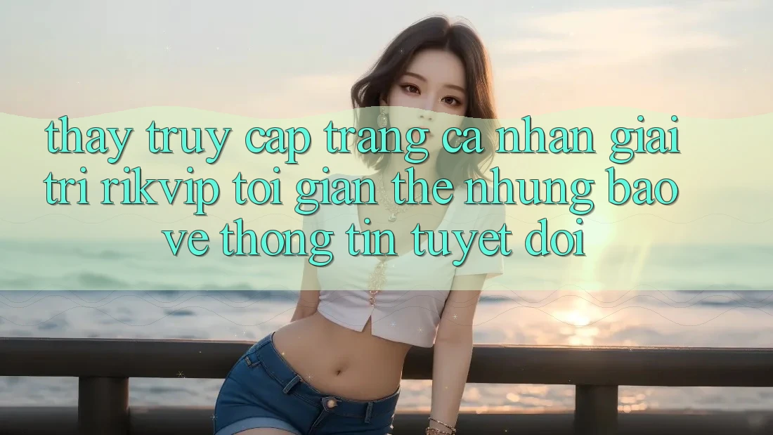 Thấy Truy cập trang cá nhân Giải Trí Rikvip: Tối Giản Thế nhưng Bảo vệ thông tin Tuyệt Đối