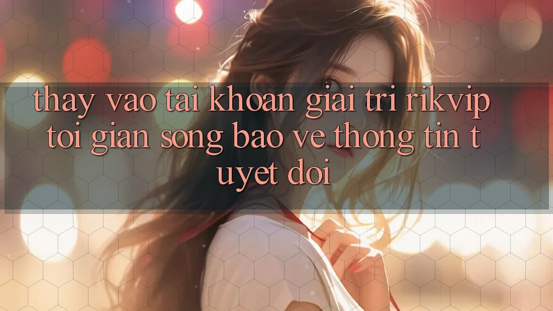 Thấy Vào tài khoản Giải Trí Rikvip: Tối Giản Song Bảo vệ thông tin Tuyệt Đối