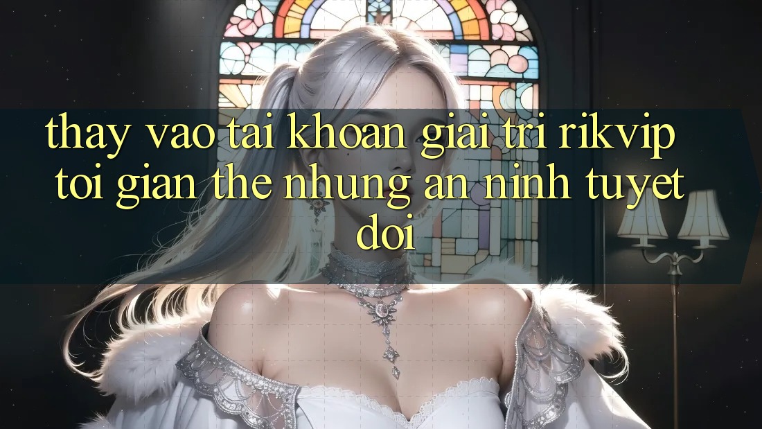 Thấy Vào tài khoản Giải Trí Rikvip: Tối Giản Thế nhưng An ninh Tuyệt Đối
