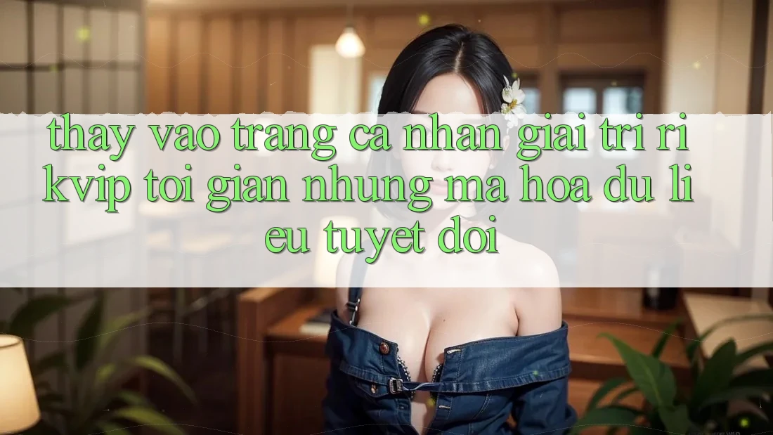 Thấy Vào trang cá nhân Giải Trí Rikvip: Tối Giản Nhưng Mã hóa dữ liệu Tuyệt Đối