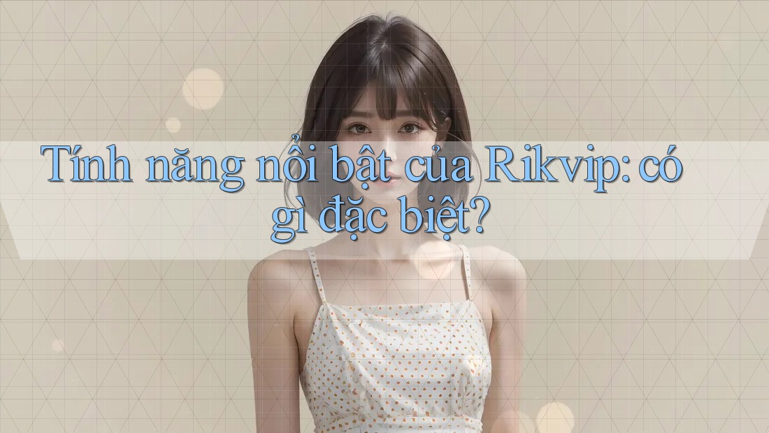 Tính năng nổi bật của Rikvip: có gì đặc biệt? Tính năng nổi bật của Rikvip: có gì đặc biệt?