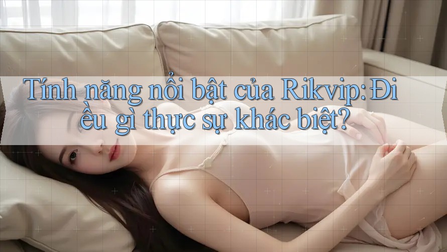 Tính năng nổi bật của Rikvip: Điều gì thực sự khác biệt? Tính năng nổi bật của Rikvip: Điều gì thực sự khác biệt?