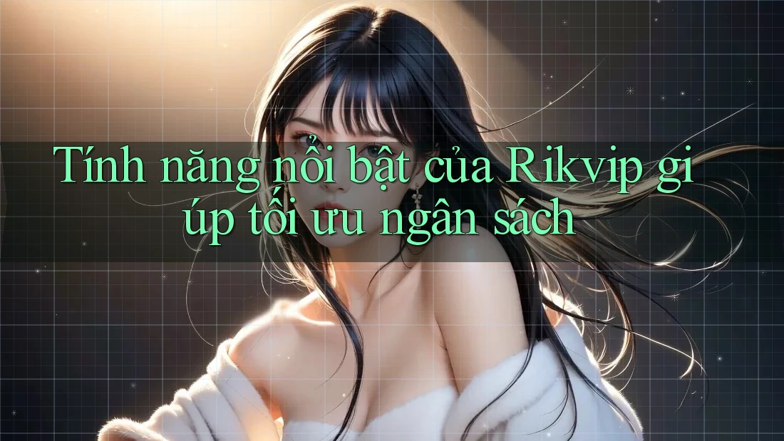Tính năng nổi bật của Rikvip giúp tối ưu ngân sách