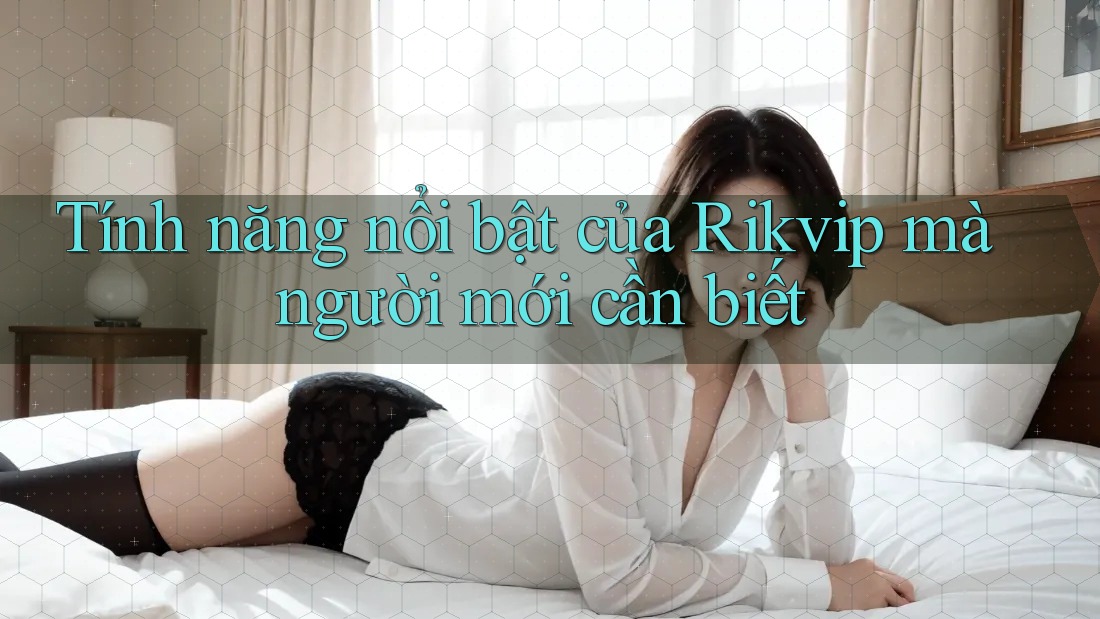 Tính năng nổi bật của Rikvip mà người mới cần biết