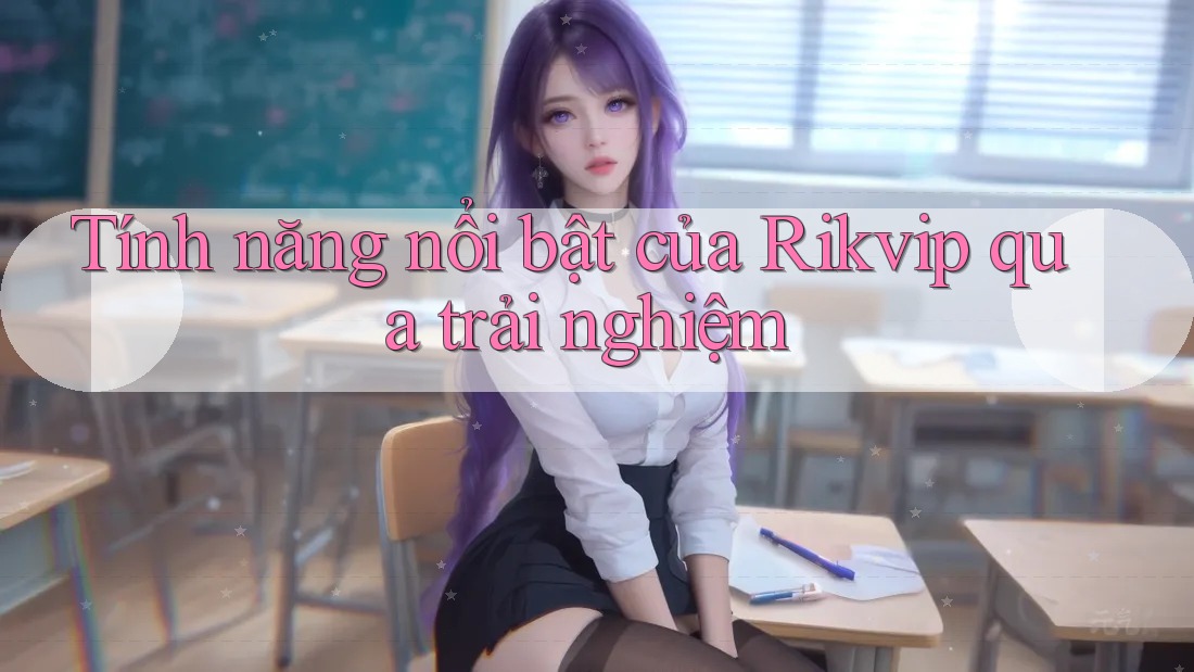 Tính năng nổi bật của Rikvip qua trải nghiệm Tính năng nổi bật của Rikvip qua trải nghiệm