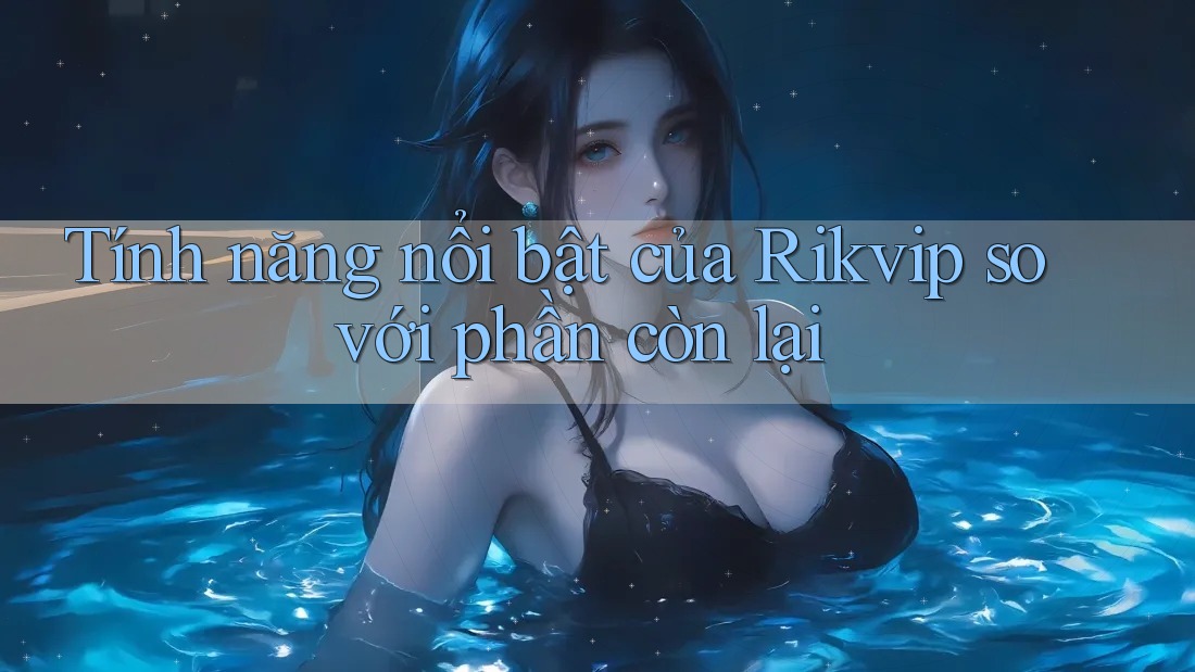Tính năng nổi bật của Rikvip so với phần còn lại Tính năng nổi bật của Rikvip so với phần còn lại