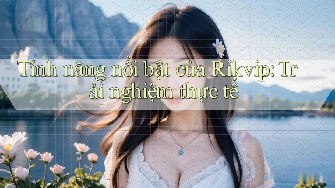 Tính năng nổi bật của Rikvip: Trải nghiệm thực tế Tính năng nổi bật của Rikvip: Trải nghiệm thực tế