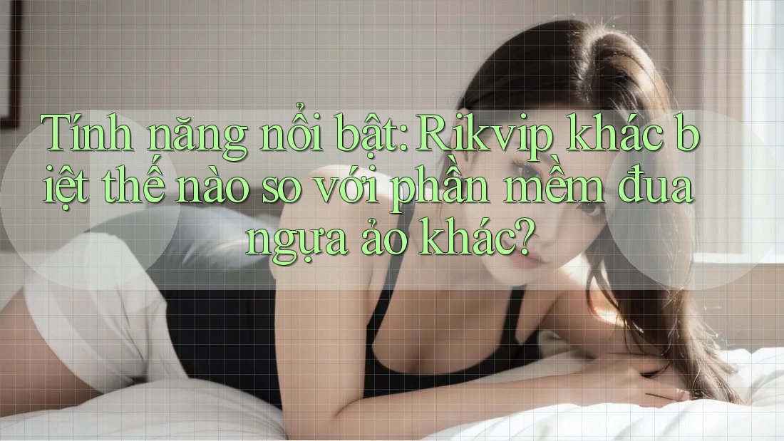 Tính năng nổi bật: Rikvip khác biệt thế nào so với phần mềm đua ngựa ảo khác? Tính năng nổi bật: Rikvip khác biệt thế nào so với phần mềm đua ngựa ảo khác?
