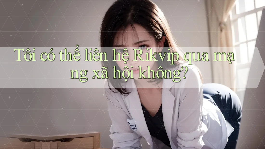 Tôi có thể liên hệ Rikvip qua mạng xã hội không? Tôi có thể liên hệ Rikvip qua mạng xã hội không?