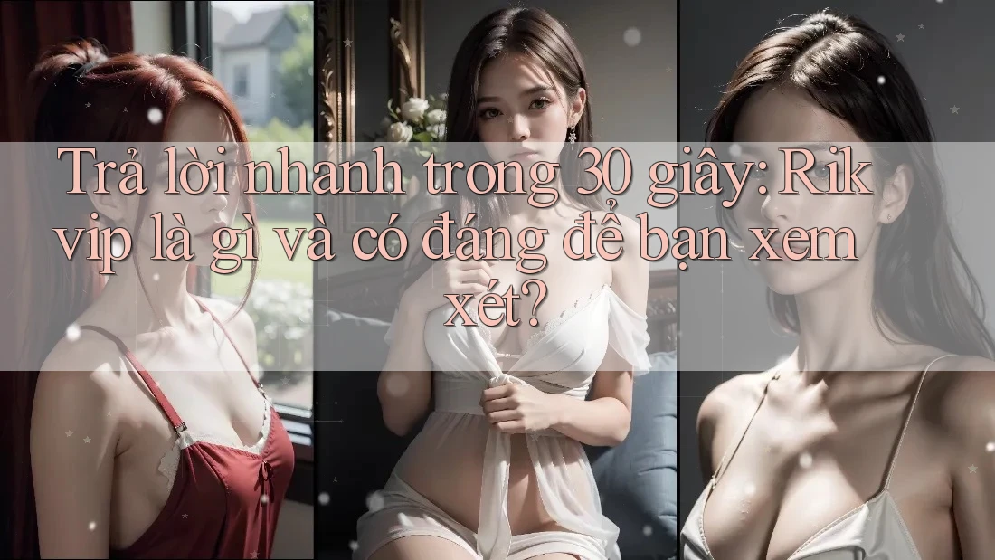 Trả lời nhanh trong 30 giây: Rikvip là gì và có đáng để bạn xem xét?