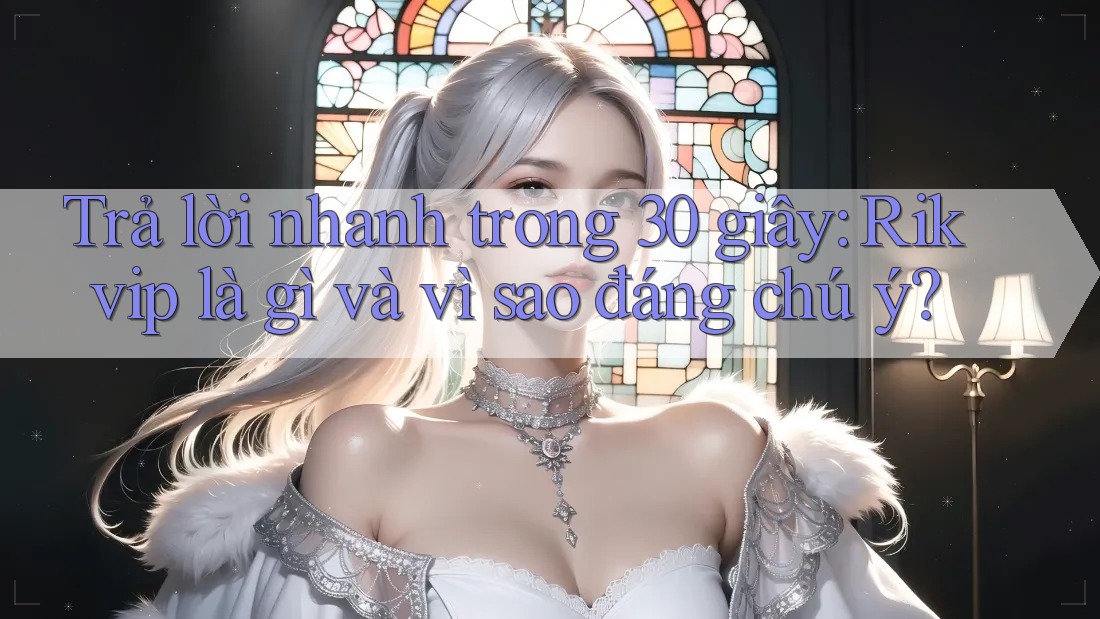 Trả lời nhanh trong 30 giây: Rikvip là gì và vì sao đáng chú ý? Trả lời nhanh trong 30 giây: Rikvip là gì và vì sao đáng chú ý?