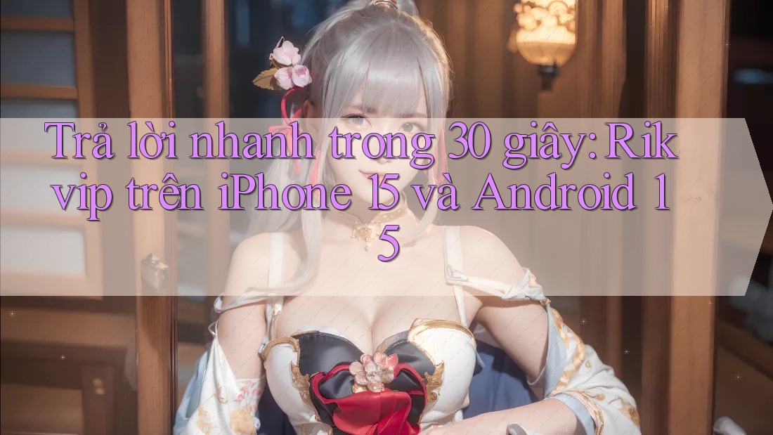 Trả lời nhanh trong 30 giây: Rikvip trên iPhone 15 và Android 15 Trả lời nhanh trong 30 giây: Rikvip trên iPhone 15 và Android 15