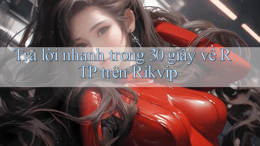 Trả lời nhanh trong 30 giây về RTP trên Rikvip Trả lời nhanh trong 30 giây về RTP trên Rikvip