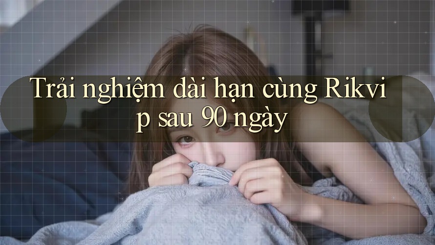 Trải nghiệm dài hạn cùng Rikvip sau 90 ngày Trải nghiệm dài hạn cùng Rikvip sau 90 ngày