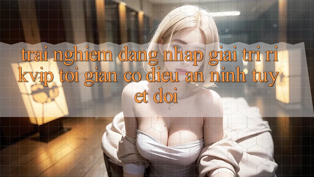 Trải Nghiệm Đăng Nhập Giải Trí Rikvip: Tối Giản Có điều An ninh Tuyệt Đối Trải Nghiệm Đăng Nhập Giải Trí Rikvip: Tối Giản Có điều An ninh Tuyệt Đối