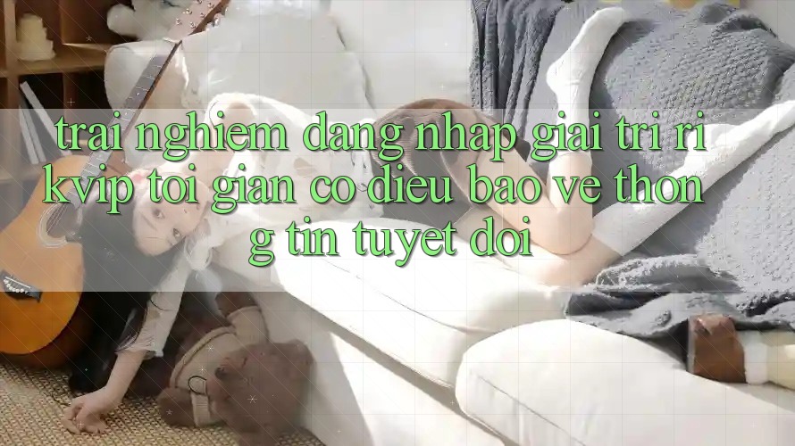 Trải Nghiệm Đăng Nhập Giải Trí Rikvip: Tối Giản Có điều Bảo vệ thông tin Tuyệt Đối Trải Nghiệm Đăng Nhập Giải Trí Rikvip: Tối Giản Có điều Bảo vệ thông tin Tuyệt Đối