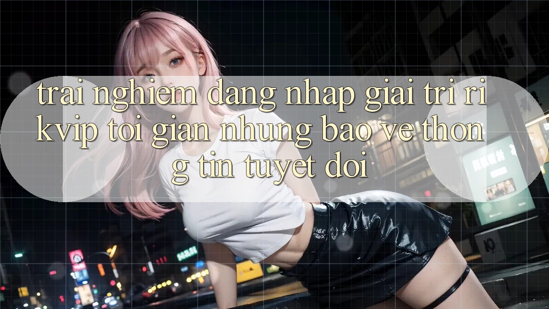 Trải Nghiệm Đăng Nhập Giải Trí Rikvip: Tối Giản Nhưng Bảo vệ thông tin Tuyệt Đối