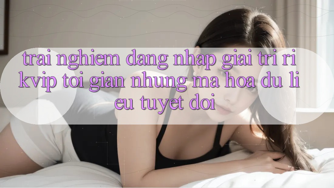 Trải Nghiệm Đăng Nhập Giải Trí Rikvip: Tối Giản Nhưng Mã hóa dữ liệu Tuyệt Đối